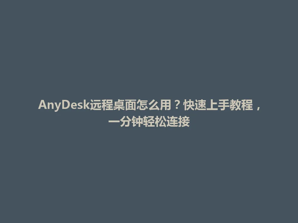 AnyDesk远程桌面怎么用？快速上手教程，一分钟轻松连接 一