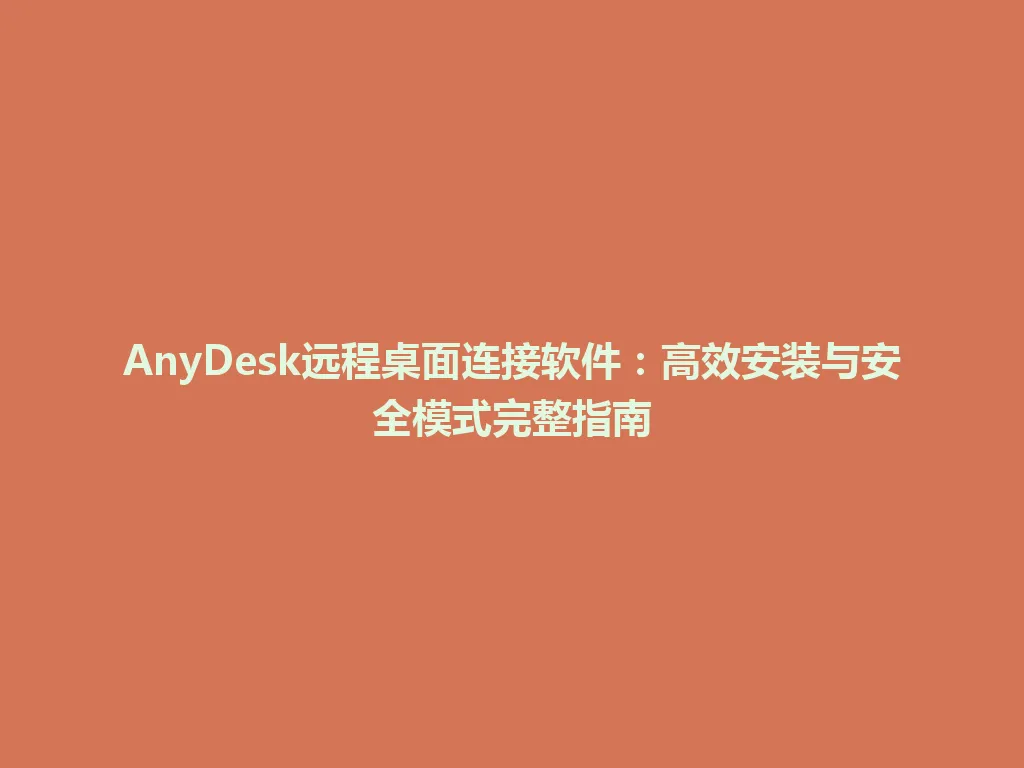 AnyDesk远程桌面连接软件：高效安装与安全模式完整指南 一