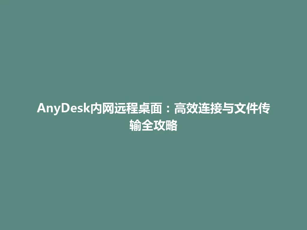 AnyDesk内网远程桌面：高效连接与文件传输全攻略 一