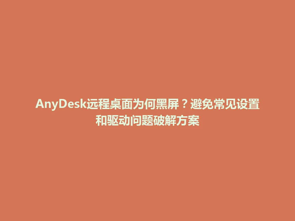 AnyDesk远程桌面为何黑屏?避免常见设置和驱动问题破解方案 AnyDesk远程桌面为何黑屏?避免常见设置和驱动问题破解方案 一