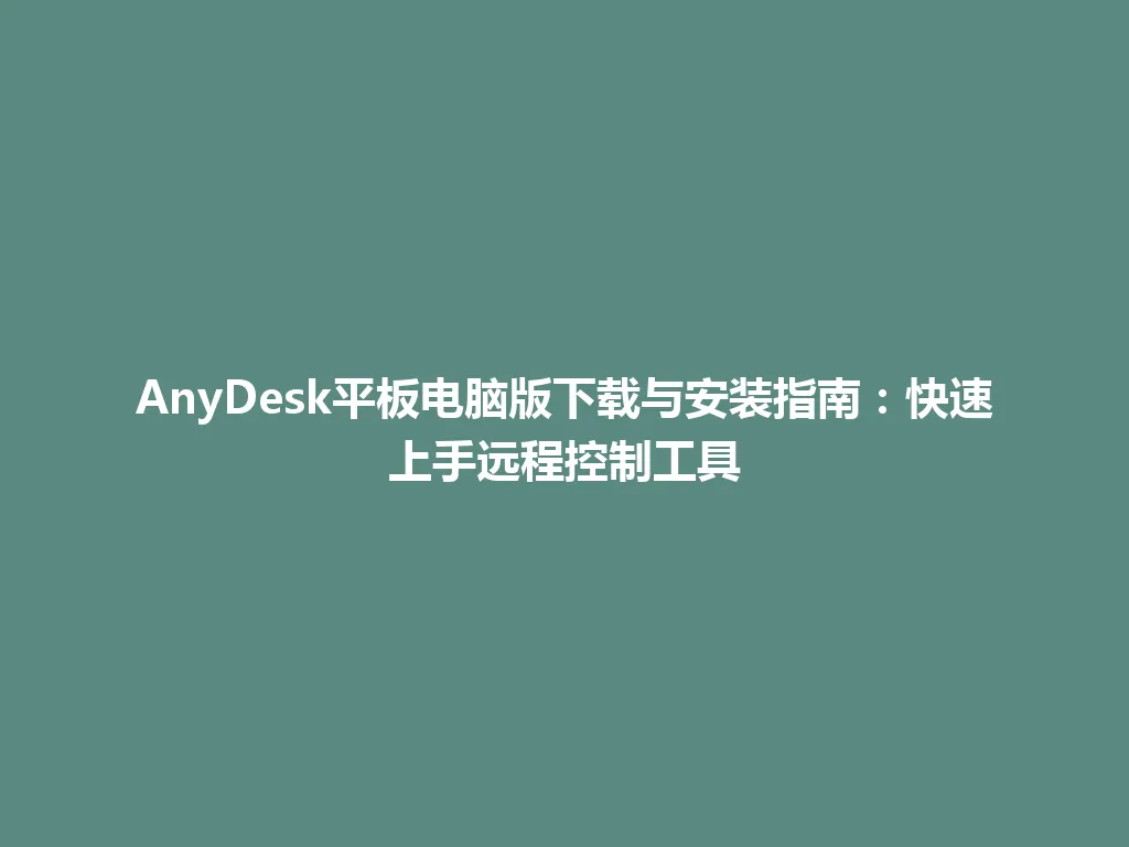 AnyDesk平板电脑版下载与安装指南：快速上手远程控制工具 一
