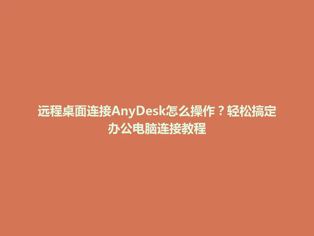 远程桌面连接AnyDesk怎么操作？轻松搞定办公电脑连接教程 一