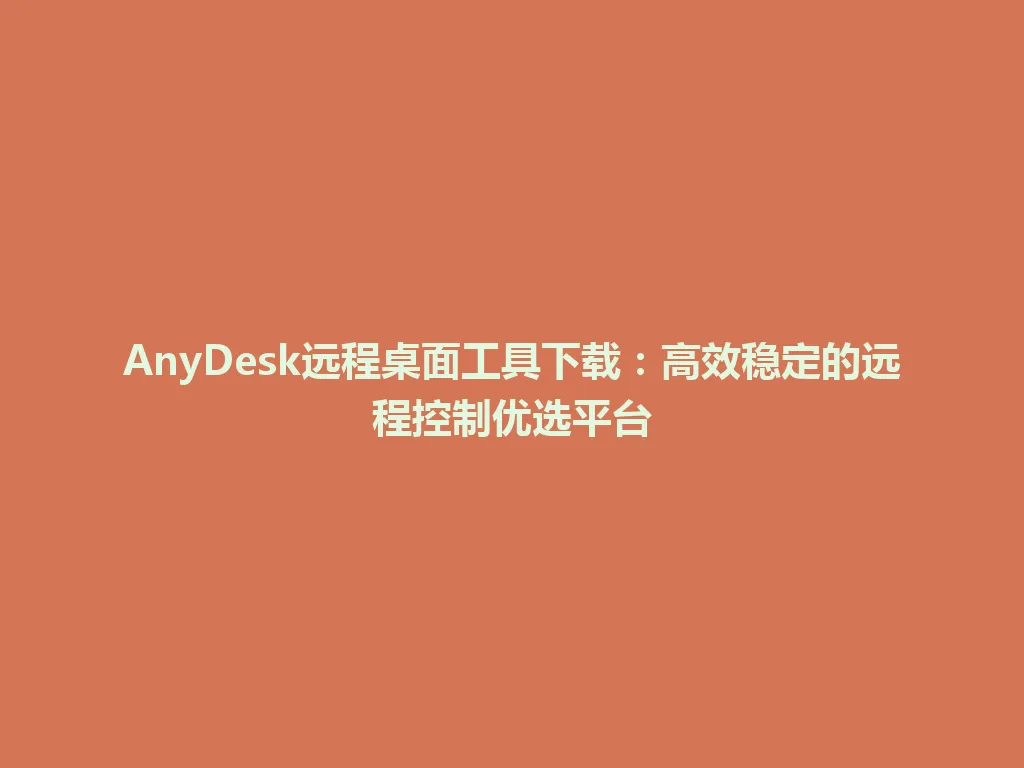 AnyDesk远程桌面工具下载：高效稳定的远程控制优选平台 一