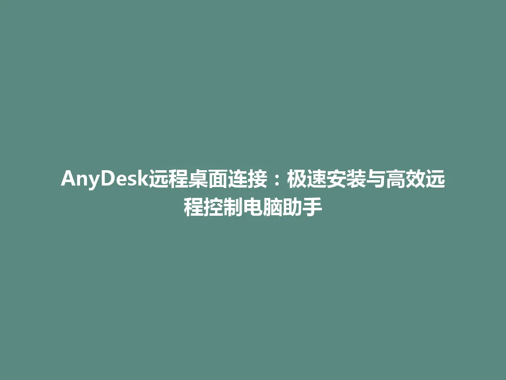 AnyDesk远程桌面连接：极速安装与高效远程控制电脑助手 一