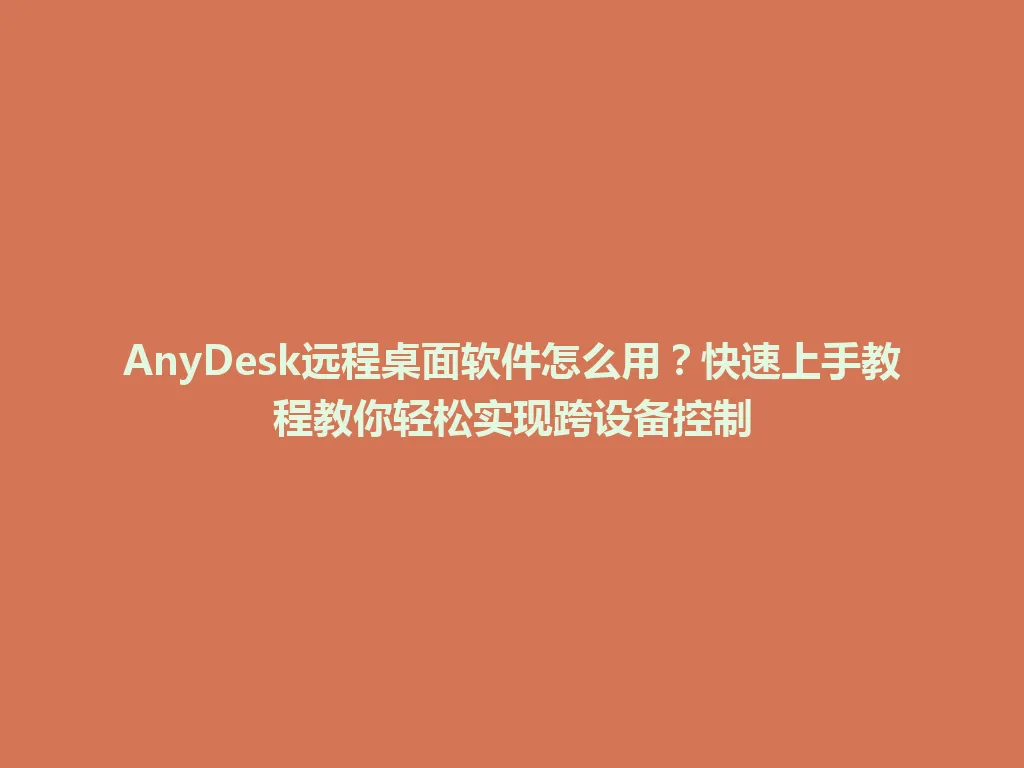 AnyDesk远程桌面软件怎么用？快速上手教程教你轻松实现跨设备控制 一