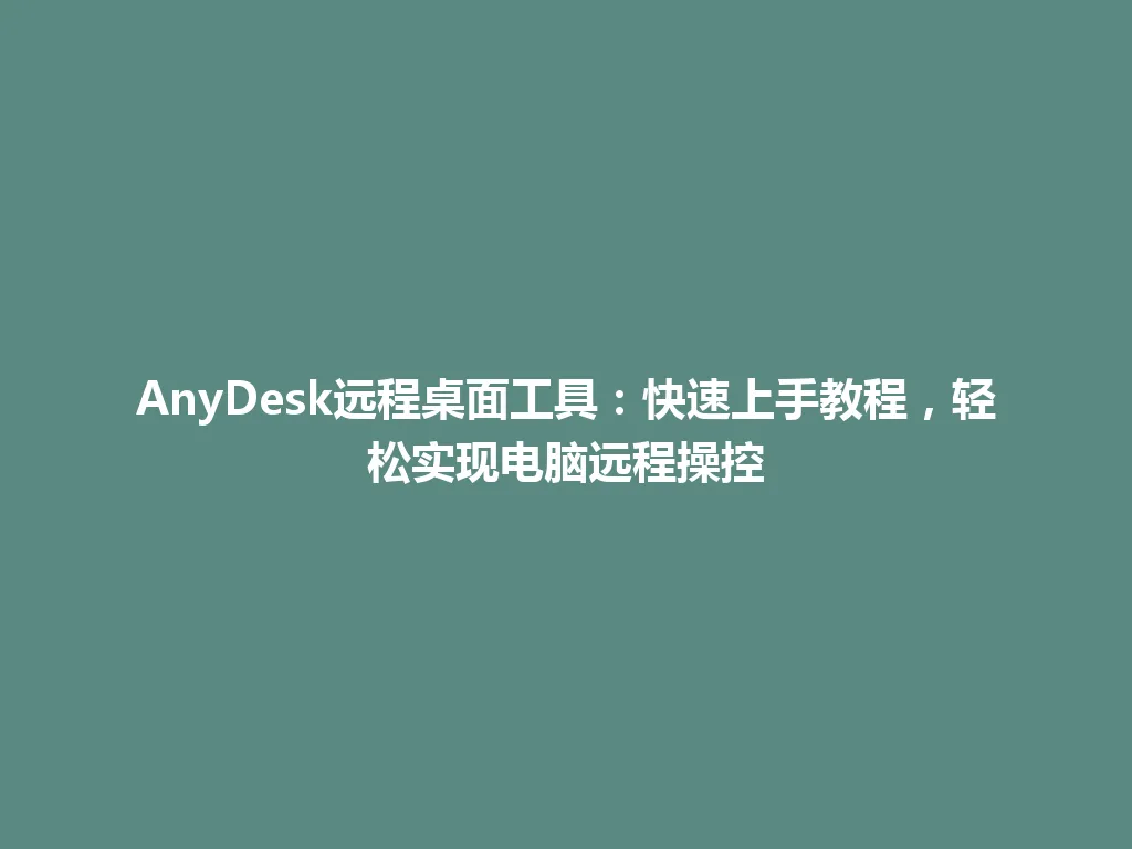 AnyDesk远程桌面工具：快速上手教程，轻松实现电脑远程操控 一