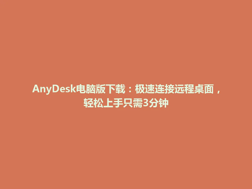 AnyDesk电脑版下载：极速连接远程桌面，轻松上手只需3分钟 一