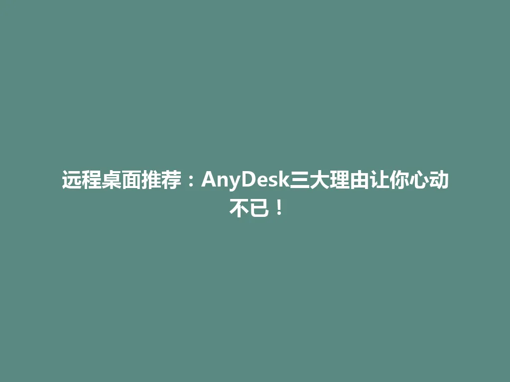 远程桌面推荐：AnyDesk三大理由让你心动不已！ 一