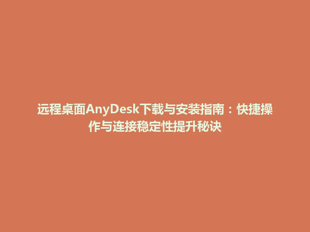 远程桌面AnyDesk下载与安装指南：快捷操作与连接稳定性提升秘诀 一