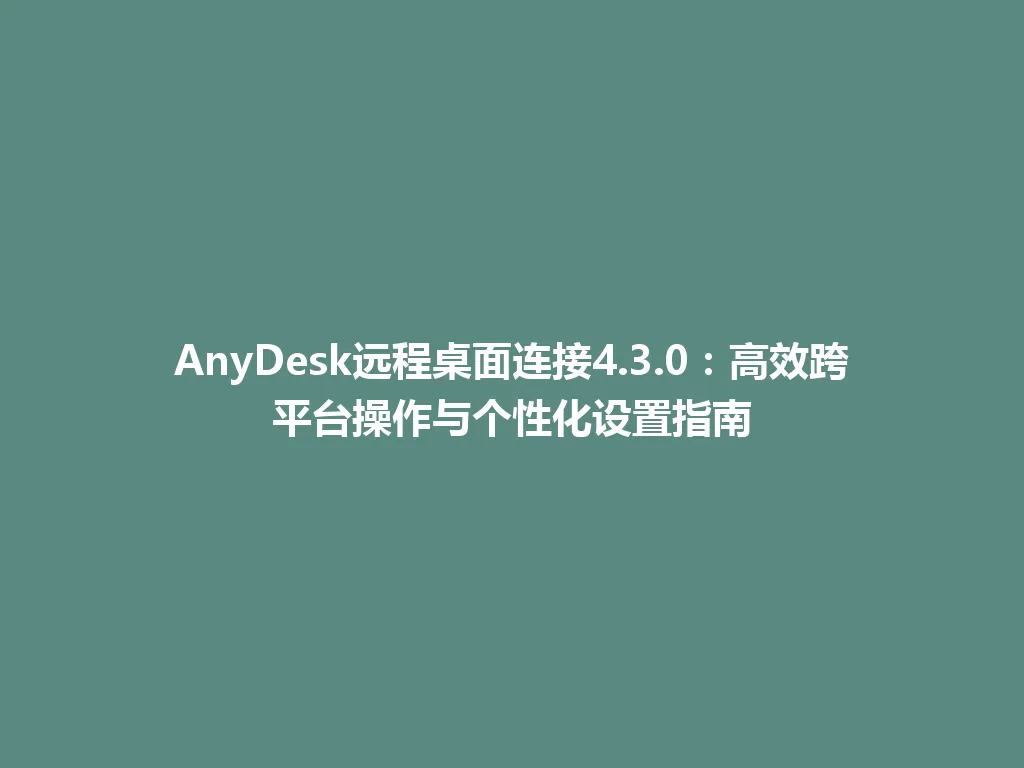 AnyDesk远程桌面连接4.3.0：高效跨平台操作与个性化设置指南 一