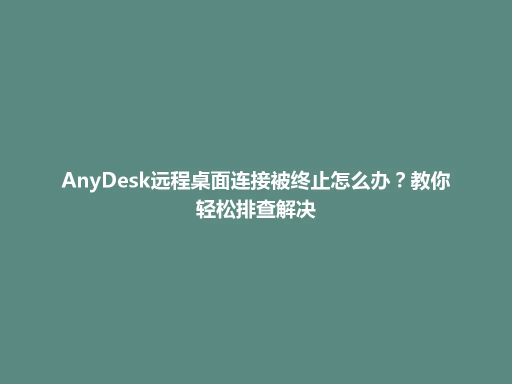 AnyDesk远程桌面连接被终止怎么办?教你轻松排查解决 AnyDesk远程桌面连接被终止怎么办?教你轻松排查解决 一